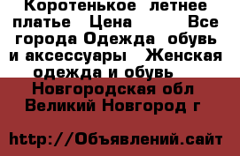 Коротенькое, летнее платье › Цена ­ 550 - Все города Одежда, обувь и аксессуары » Женская одежда и обувь   . Новгородская обл.,Великий Новгород г.